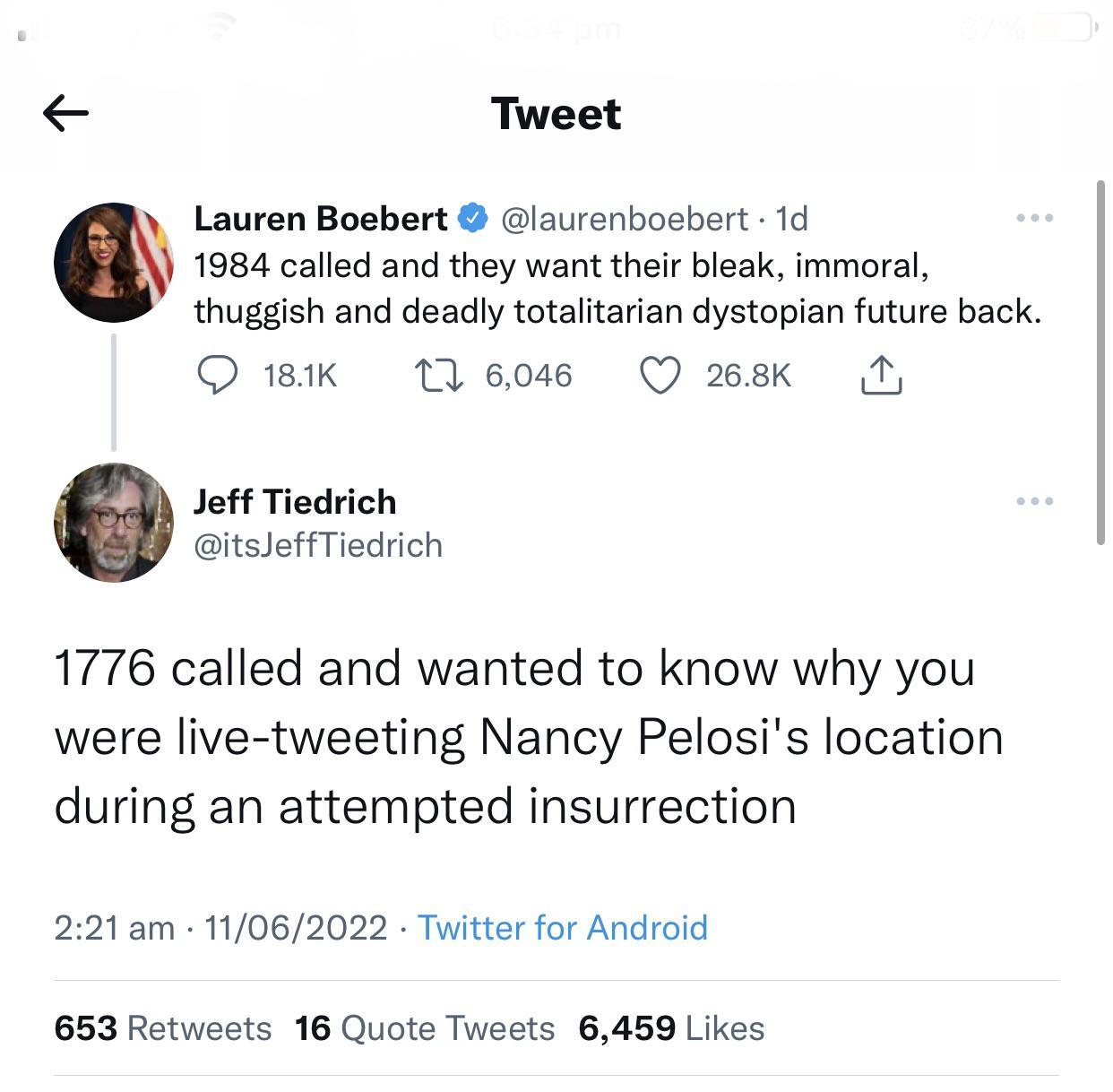 Tweet Lauren Boebert laurenboebert 1d 1984 called and they want their bleak immoral thuggish and deadly totalitarian dystopian future back O 181K 11 6046 Q 268k T Jeff Tiedrich itsJeffTiedrich 1776 called and wanted to know why you were live tweeting Nancy Pelosis location during an attempted insurrection 221 am 11062022 Twitter for Android 653 Retweets 16 Quote Tweets 6459 Likes