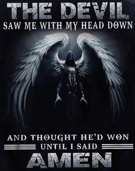 THE DEVIL SAW ME WITH MY HEAD DOWN AND THOUGHT HE'D WON UNTIL I SAID AMEN