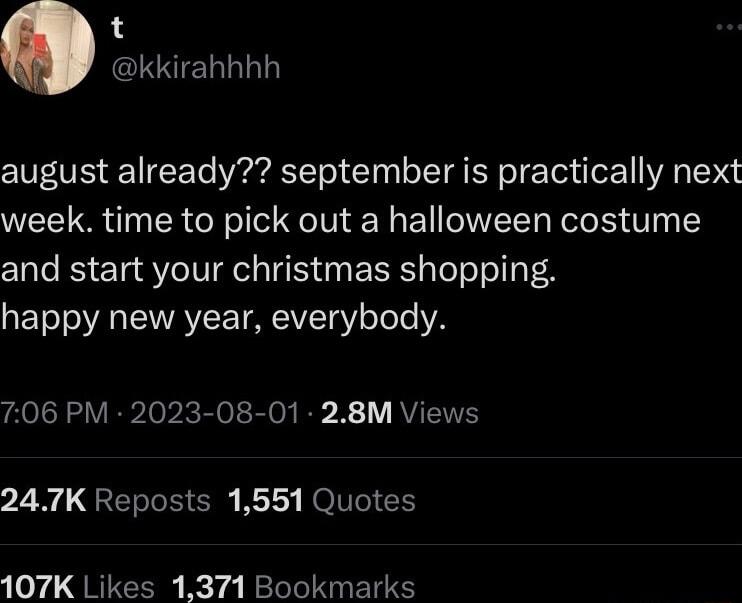 t kkirahhhh august already september is practically next week time to pick out a halloween costume and start your christmas shopping happy new year everybody 706 PM 2023 08 01 28M Views 247K Reposts 1551 Quotes 107K Likes 1371 Bookmarks