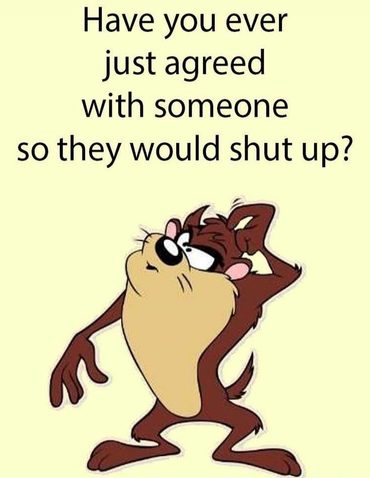 Have you ever just agreed with someone so they would shut up?
