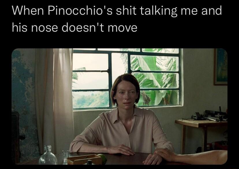 When Pinocchios shit talking me and his nose doesnt move