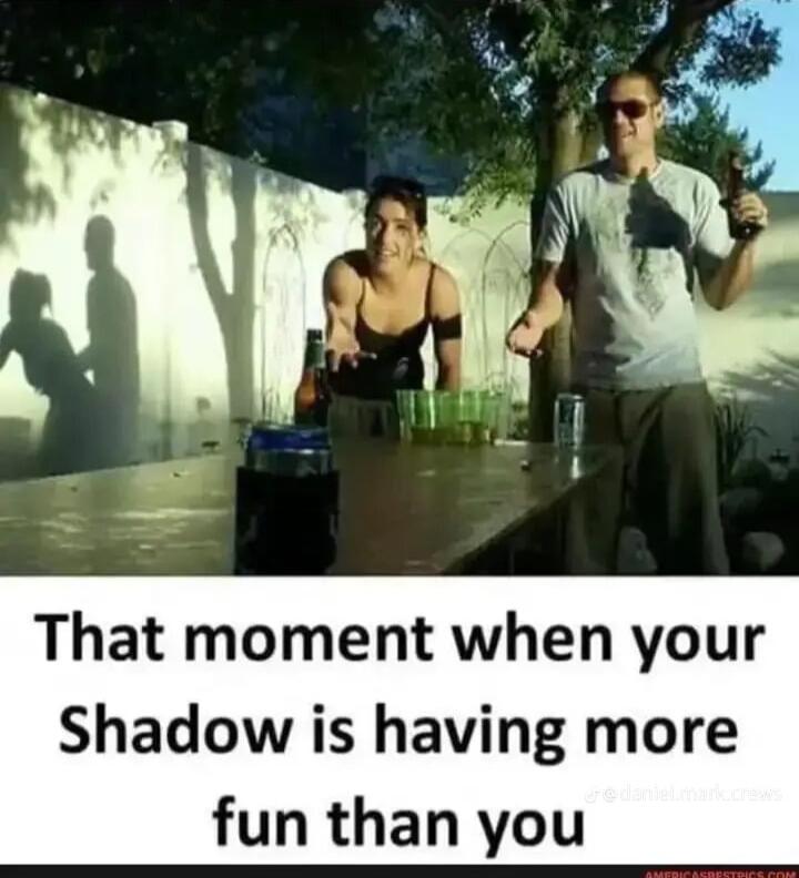 That moment when your Shadow is having more fun than you