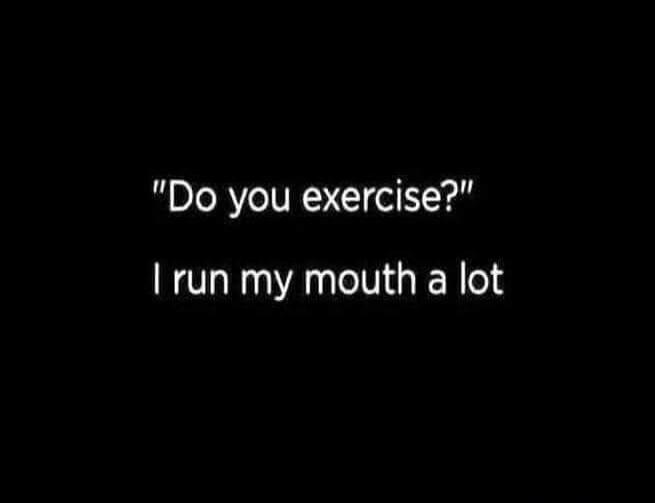 Do you exercise? I run my mouth a lot