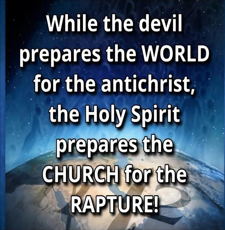 While the devil prepares the WORLD for the antichrist, the Holy Spirit prepares the CHURCH for the RAPTURE!