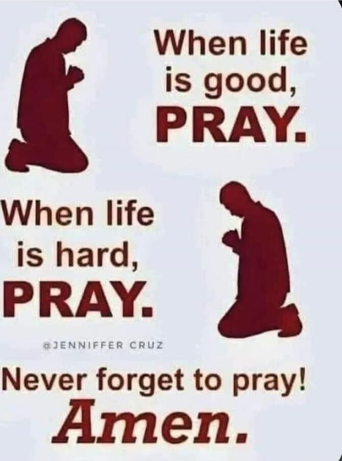 When life is good, PRAY.
When life is hard, PRAY.
Never forget to pray!
Amen.