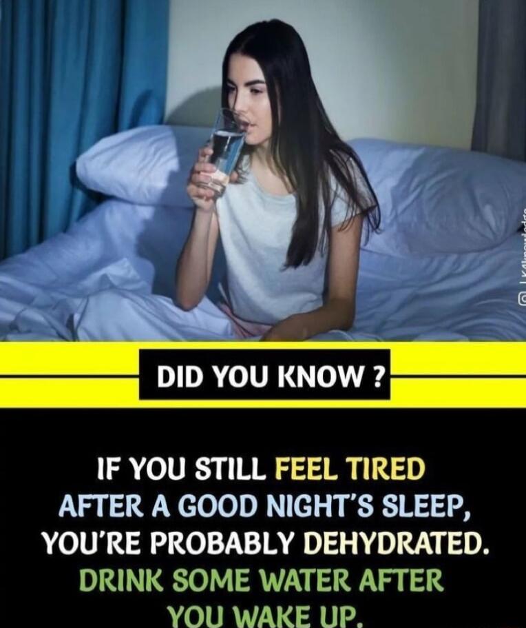 RUALTIOLUR IF YOU STILL FEEL TIRED AFTER A GOOD NIGHTS SLEEP YOURE PROBABLY DEHYDRATED DRINK SOME WATER AFTER A IRT VAN