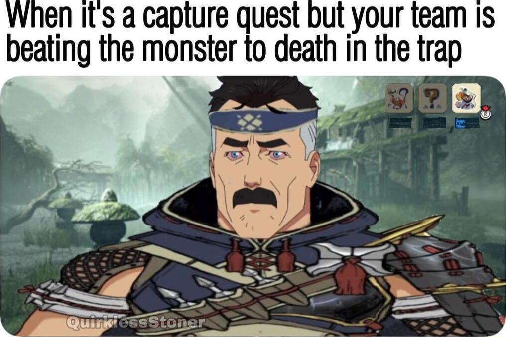 When Its a capture quest but your team Is beatlng the monster to death in the trap