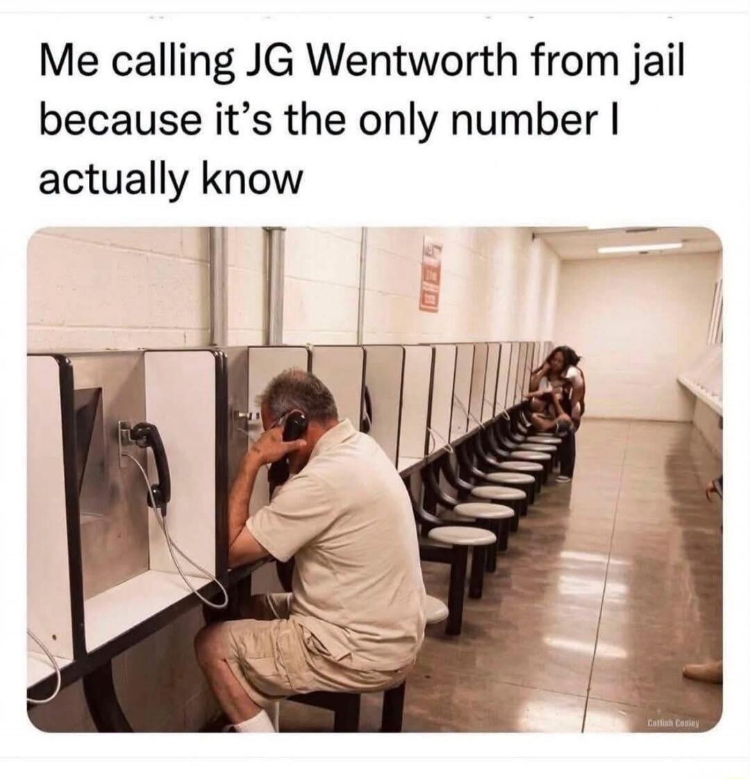 Me calling JG Wentworth from jail because it's the only number I actually know