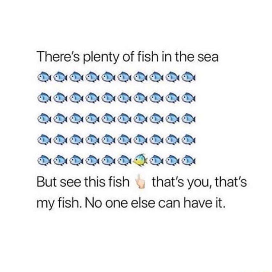 Theres plenty of fish in the sea o To oo To oo To Toleel B DU DU DU DU DU EBUEENEN 1o T To T T e Rl T To ol T Tl BB BB BB BB B But see this fish thats you thats my fish No one else can have it
