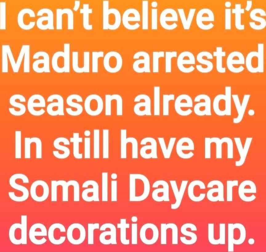 I can't believe it's Maduro arrested season already. In still have my Somali Daycare decorations up.