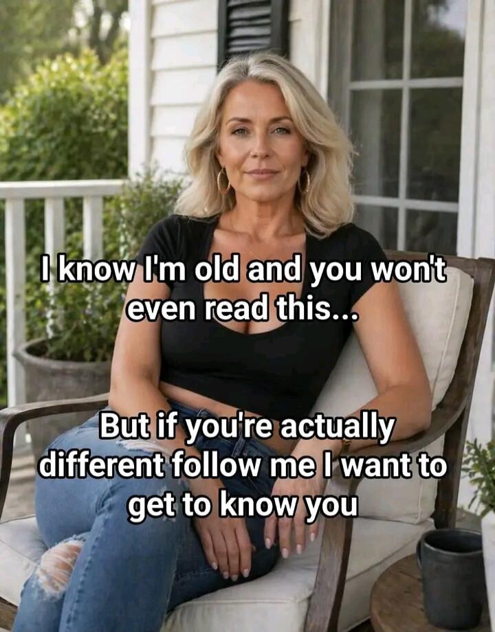 I know I'm old and you won't even read this... But if you're actually different follow me I want to get to know you