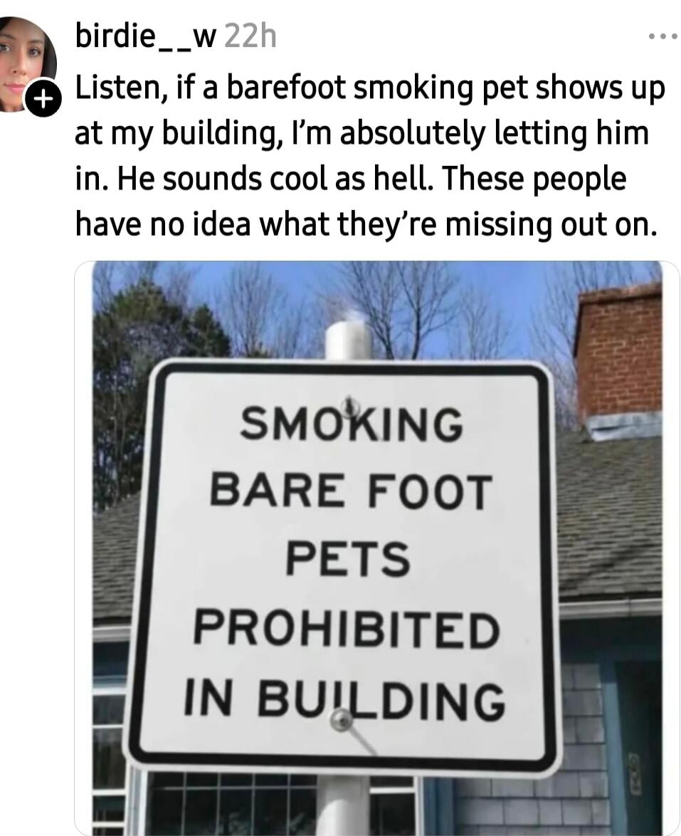 Listen, if a barefoot smoking pet shows up at my building, I'm absolutely letting him in. He sounds cool as hell. These people have no idea what they're missing out on. SMOKING BARE FOOT PETS PROHIBITED IN BUILDING