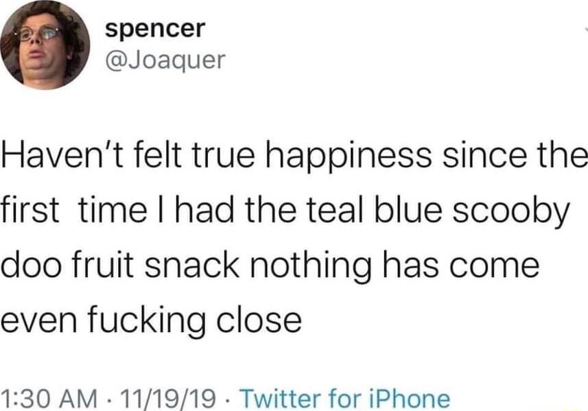 spencer Joaquer Havent felt true happiness since the first time had the teal blue scooby doo fruit snack nothing has come even fucking close 130 AM 111919 Twitter for iPhone