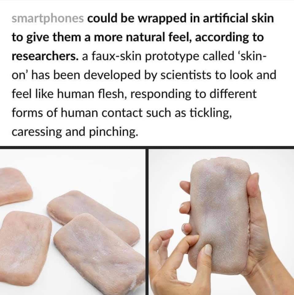 could be wrapped in artificial skin to give them a more natural feel according to researchers a faux skin prototype called skin on has been developed by scientists to look and feel like human flesh responding to different forms of human contact such as tickling caressing and pinching 1 9 g h E f i
