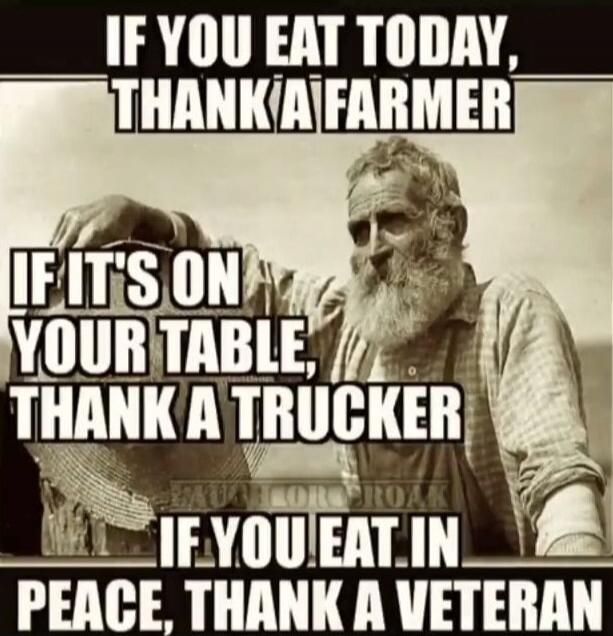 IF YOU EAT TODAY, THANK A FARMER IF IT'S ON YOUR TABLE, THANK A TRUCKER IF YOU EAT IN PEACE, THANK A VETERAN