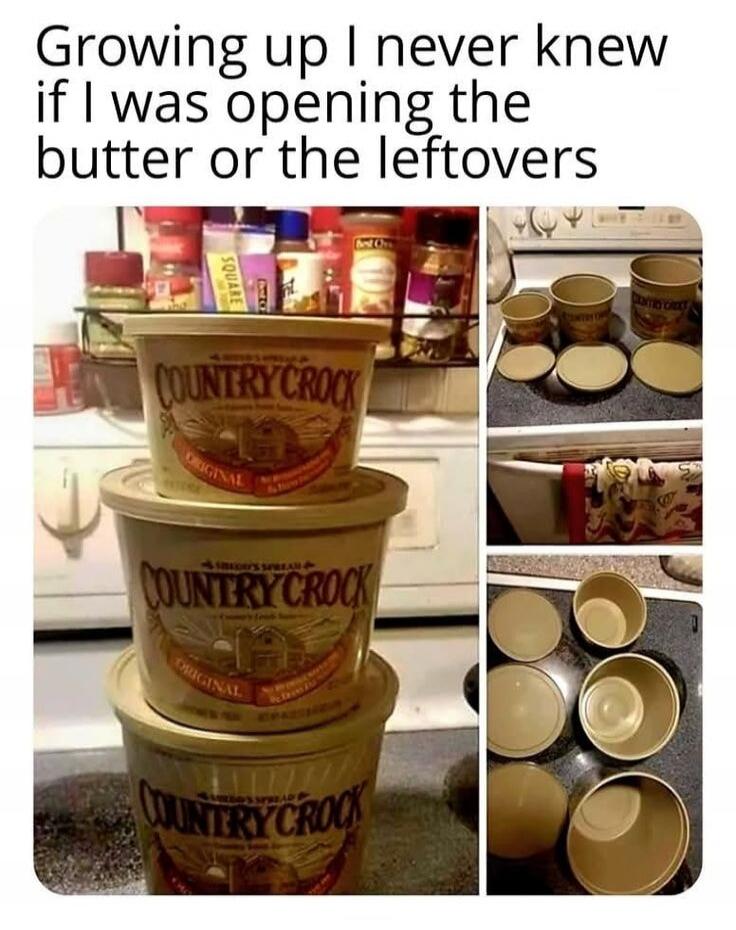 Growing up I never knew if I was opening the butter or the leftovers