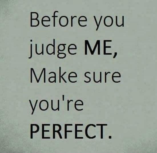 Before you judge ME, Make sure you're PERFECT.