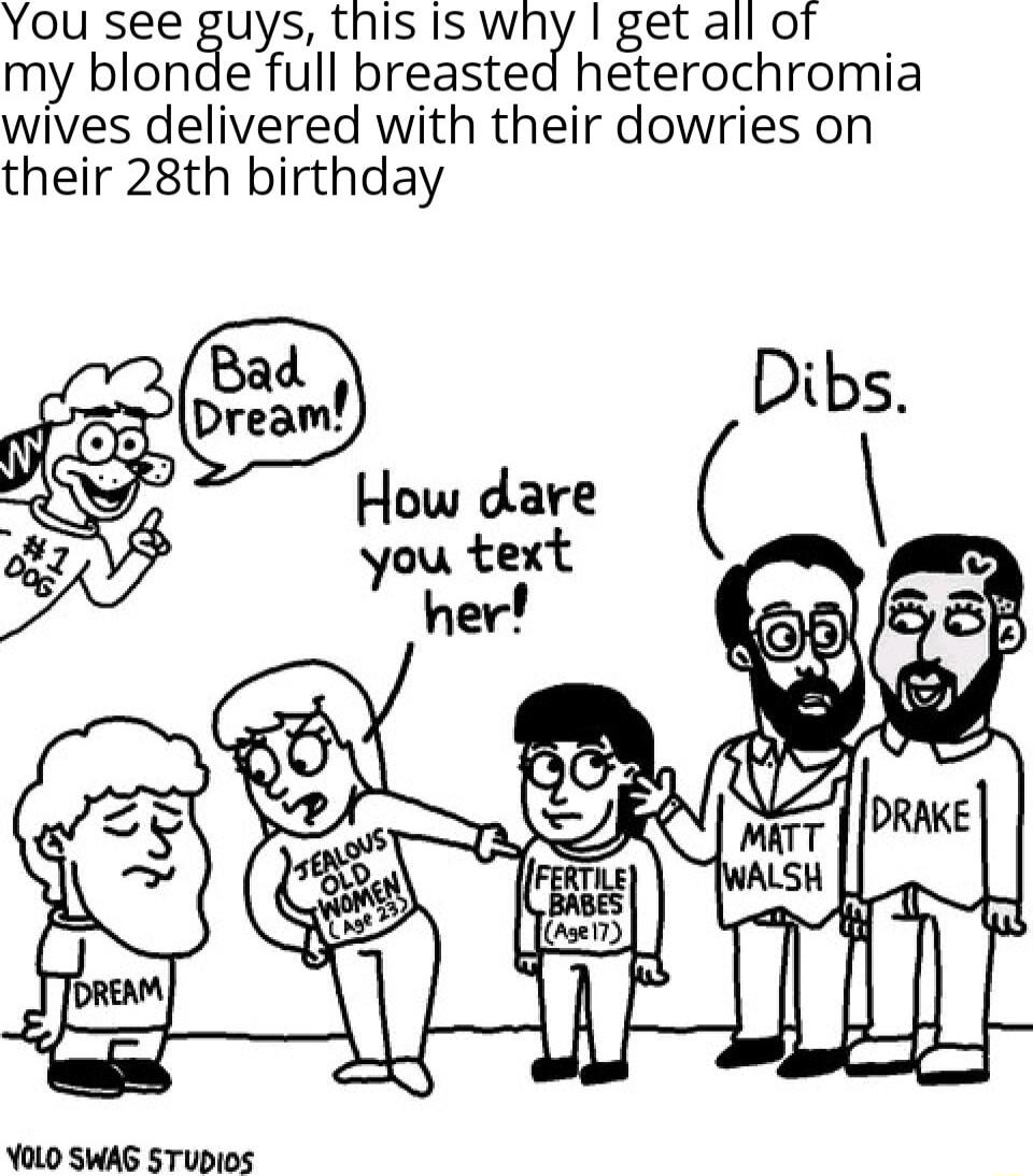 You see guys thisis ny I get all of my blondefull breasted heterochromia wives delivered with their dowries on their 28th birthday YOLO SWAG STUDIOS