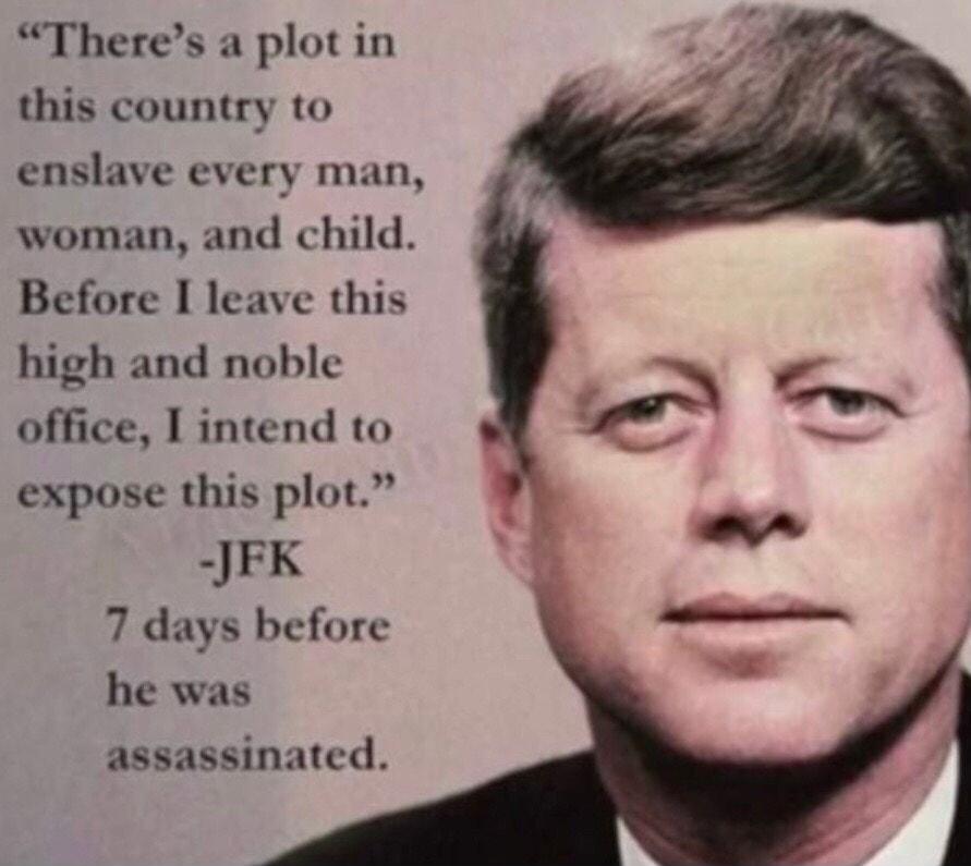 Theres a plot in this country to enslave every man woman and child Before I leave this high and noble office I intend to expose this plot JFK 7 days before he was assassinated
