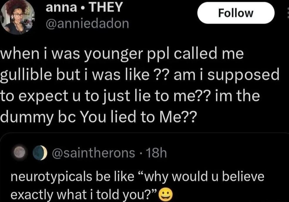 INGENRIECEL when i was younger ppl called me gullible but i was like am i supposed to expect u to just lie to me im the dummy bc You lied to Me LS JORETNGITNERREE neurotypicals be like why would u believe exactly what i told you