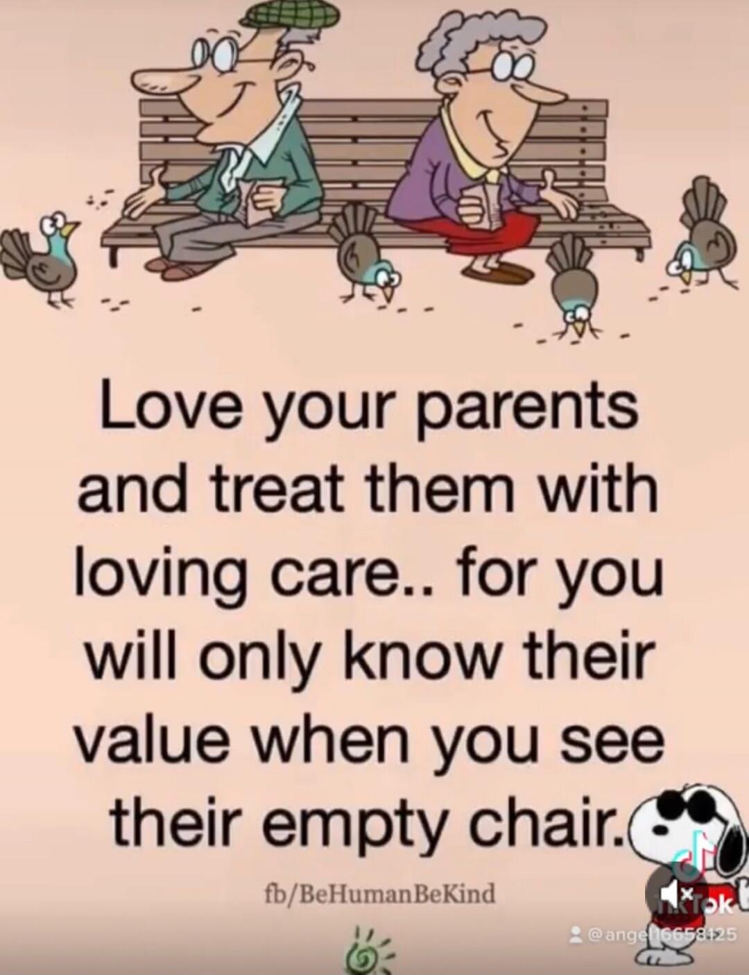Love your parents and treat them with loving care.. for you will only know their value when you see their empty chair.