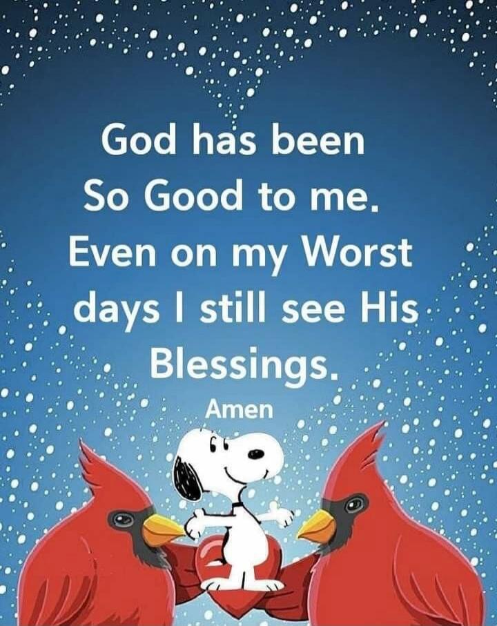 God has been So Good to me. Even on my Worst days I still see His Blessings. Amen