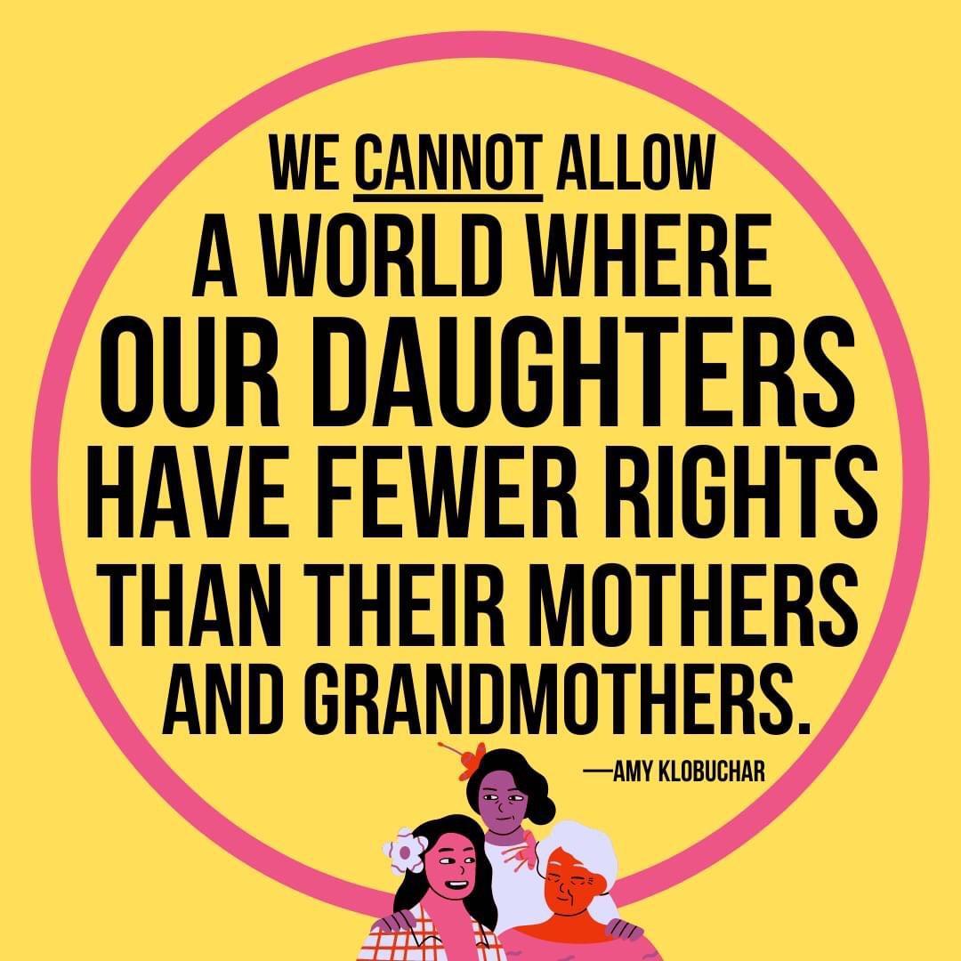 WE CANNOT ALLOW A WORLD WHERE OUR DAUGHTERS HAVE FEWER RIGHTS THAN THEIR MOTHERS AND GRANDMUTHERS