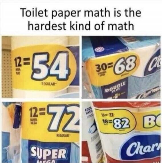 Toilet paper math is the hardest kind of math. 12 = 54 regular. 30 double plus = 68. 12 super mega = 72 regular. 18 = 82.