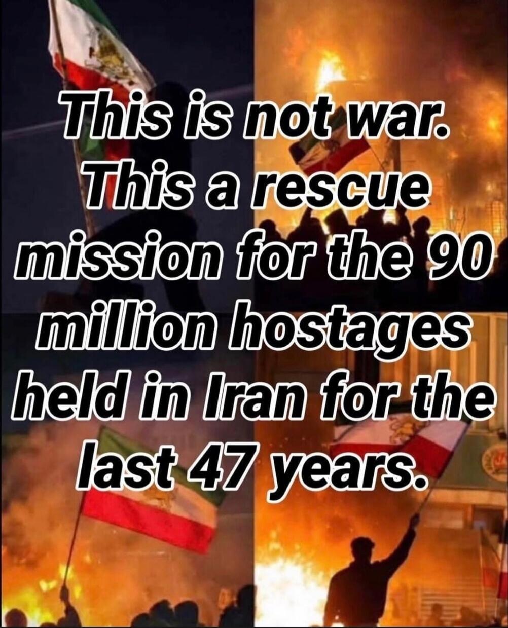 This is not war. This a rescue mission for the 90 million hostages held in Iran for the last 47 years.
