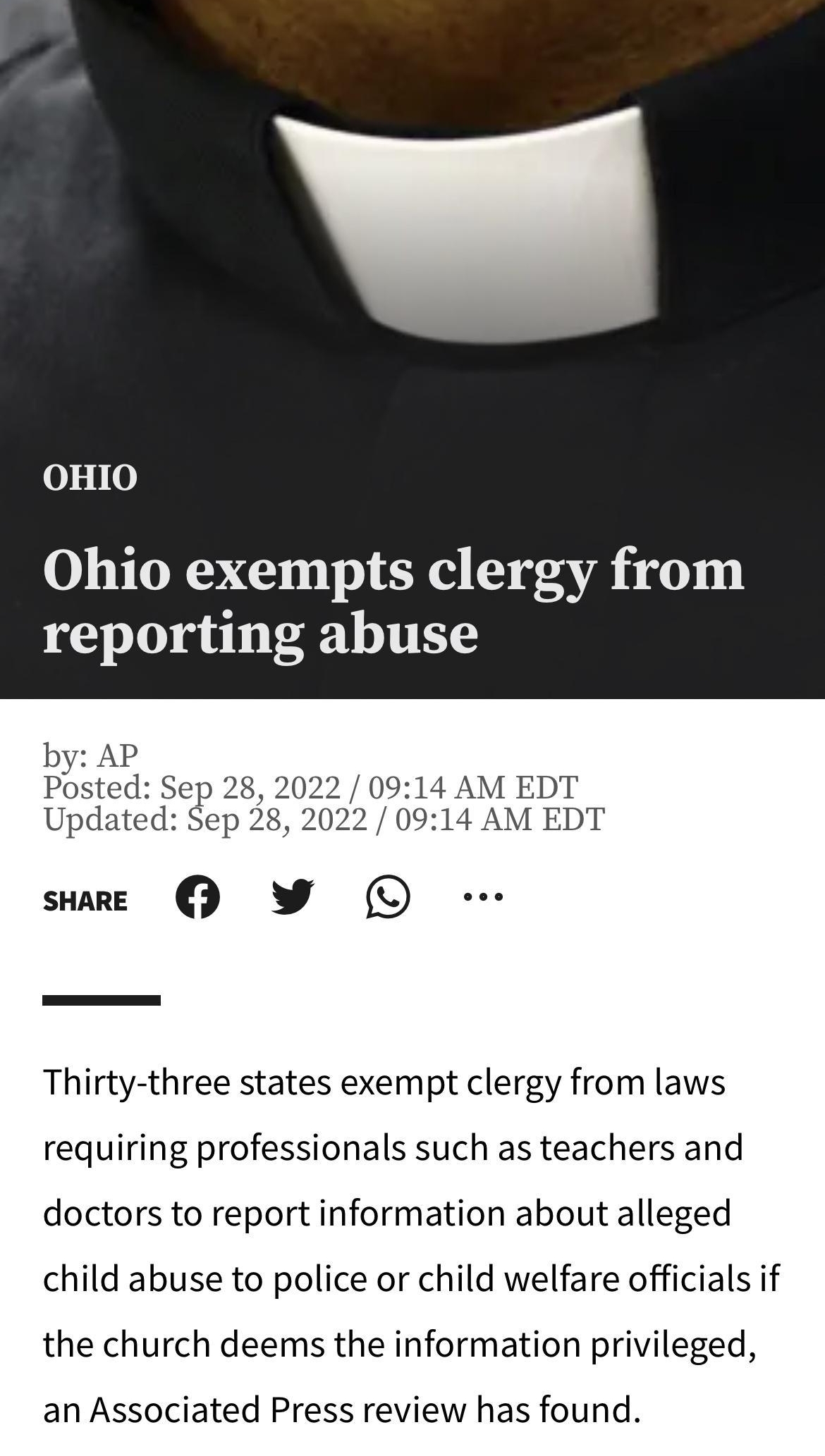 0100 Ohio exempts clergy from reporting abuse by AP Postec 0914 AM EDT Updat 0914 AM EDT sure W Thirty three states exempt clergy from laws requiring professionals such as teachers and doctors to report information about alleged child abuse to police or child welfare officials if the church deems the information privileged an Associated Press review has found