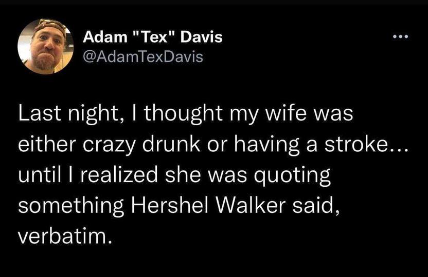 LUEL R Rl B CLGELN PRV Last night thought my wife was either crazy drunk or having a stroke until realized she was quoting something Hershel Walker said verbatim