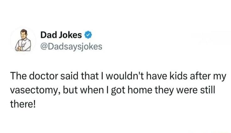 Dad Jokes @Dadsayjokes The doctor said that I wouldn't have kids after my vasectomy, but when I got home they were still there!