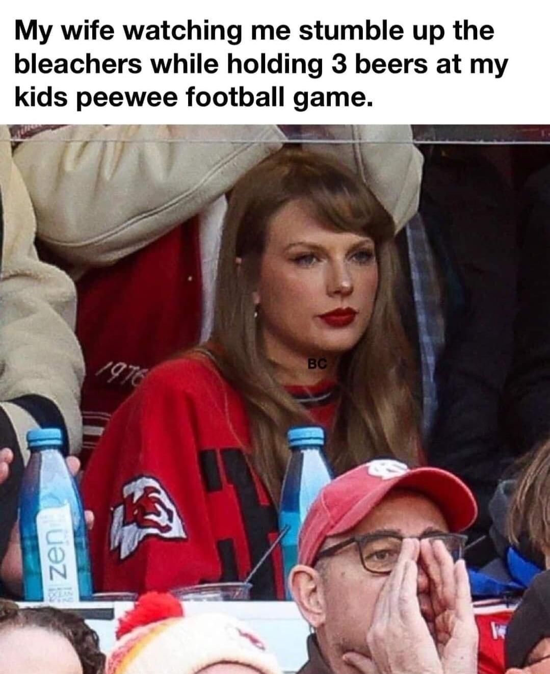 My wife watching me stumble up the bleachers while holding 3 beers at my kids peewee football game