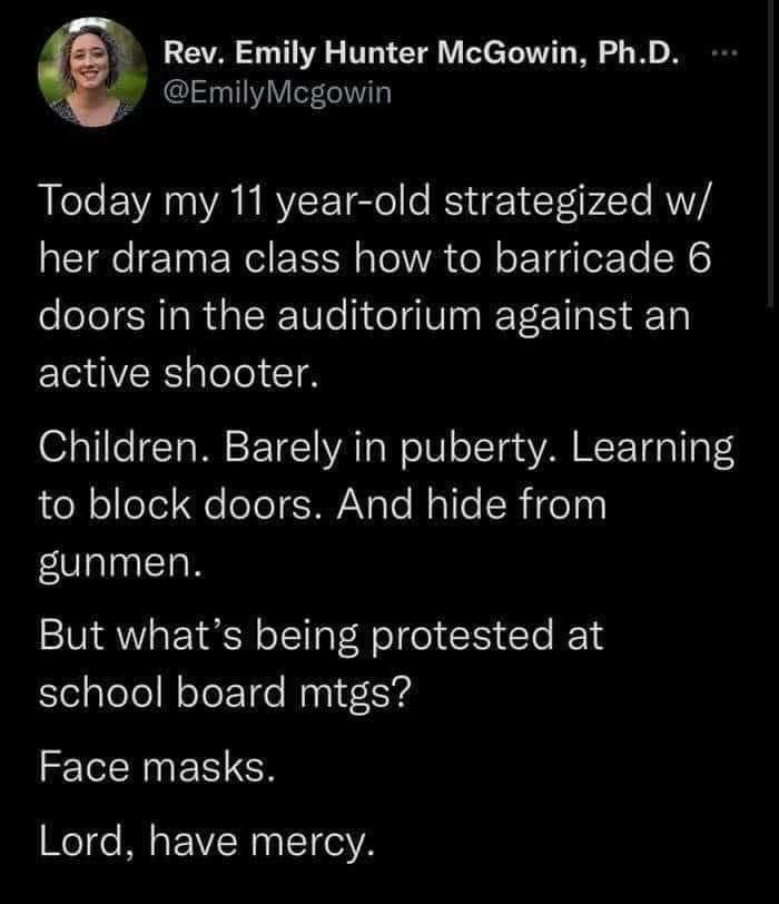 Rev Emily Hunter McGowin PhD 4 EmilyMcgowin Today my 11 year old strategized w her drama class how to barricade 6 doors in the auditorium against an active shooter O a Lo Ta W FTe YA Ta W oIV oITau YA WY Vg T 1geS ol olfoYel e oToT sV Ngle Msllel RiTe 13 gunmen But whats being protested at el alolol WoTot 1e Nuni 5504 Face masks Lord have mercy