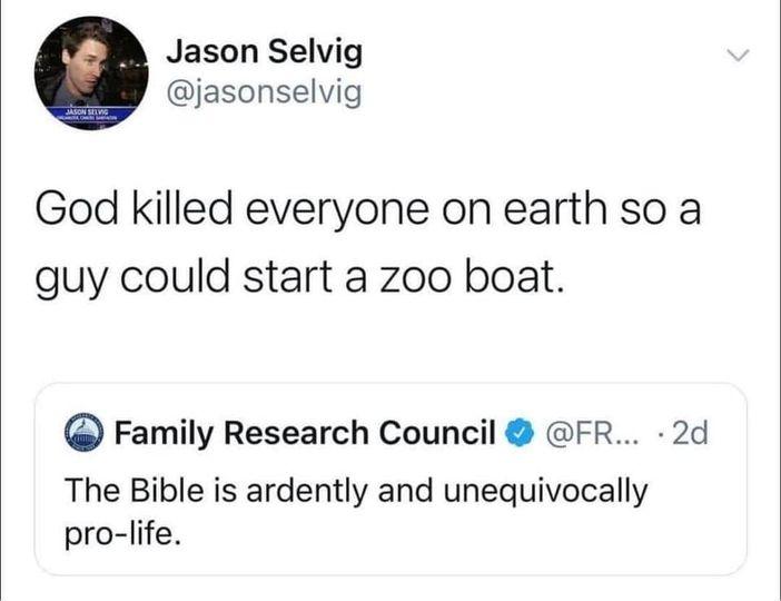 Jason Selvig jasonselvig God killed everyone on earth so a guy could start a zoo boat Family Research Council FR 2d The Bible is ardently and unequivocally pro life