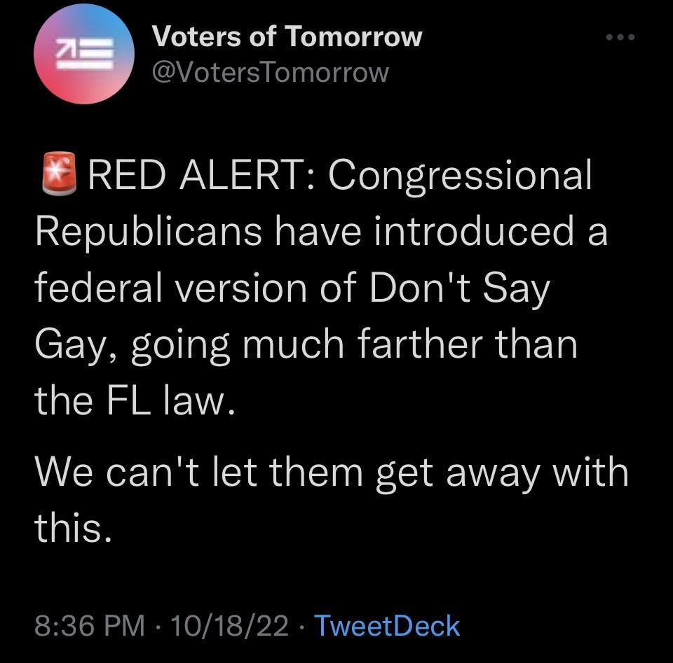 Voters of Tomorrow Y ES ely el el RED ALERT Congressional Republicans have introduced a federal version of Dont Say Gay going much farther than LGRS A We cant let them get away with LGIES 836 PM 101822 TweetDeck