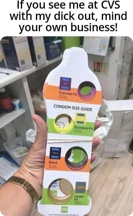 If you see me at CVS with my dick out, mind your own business!

CONDOM SIZE GUIDE
Standard Fit
Timmer Fit
Black
Larger Fit