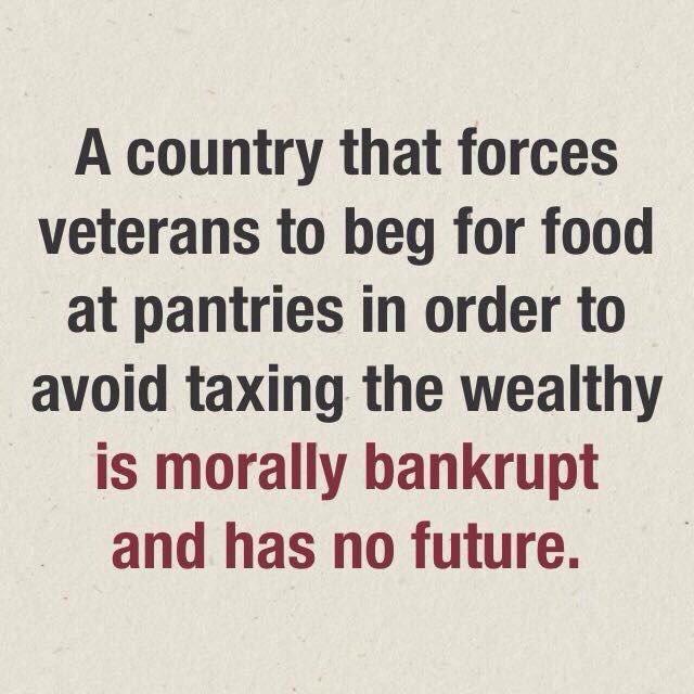 A country that forces veterans to beg for food at pantries in order to avoid taxing the wealthy is morally bankrupt and has no future