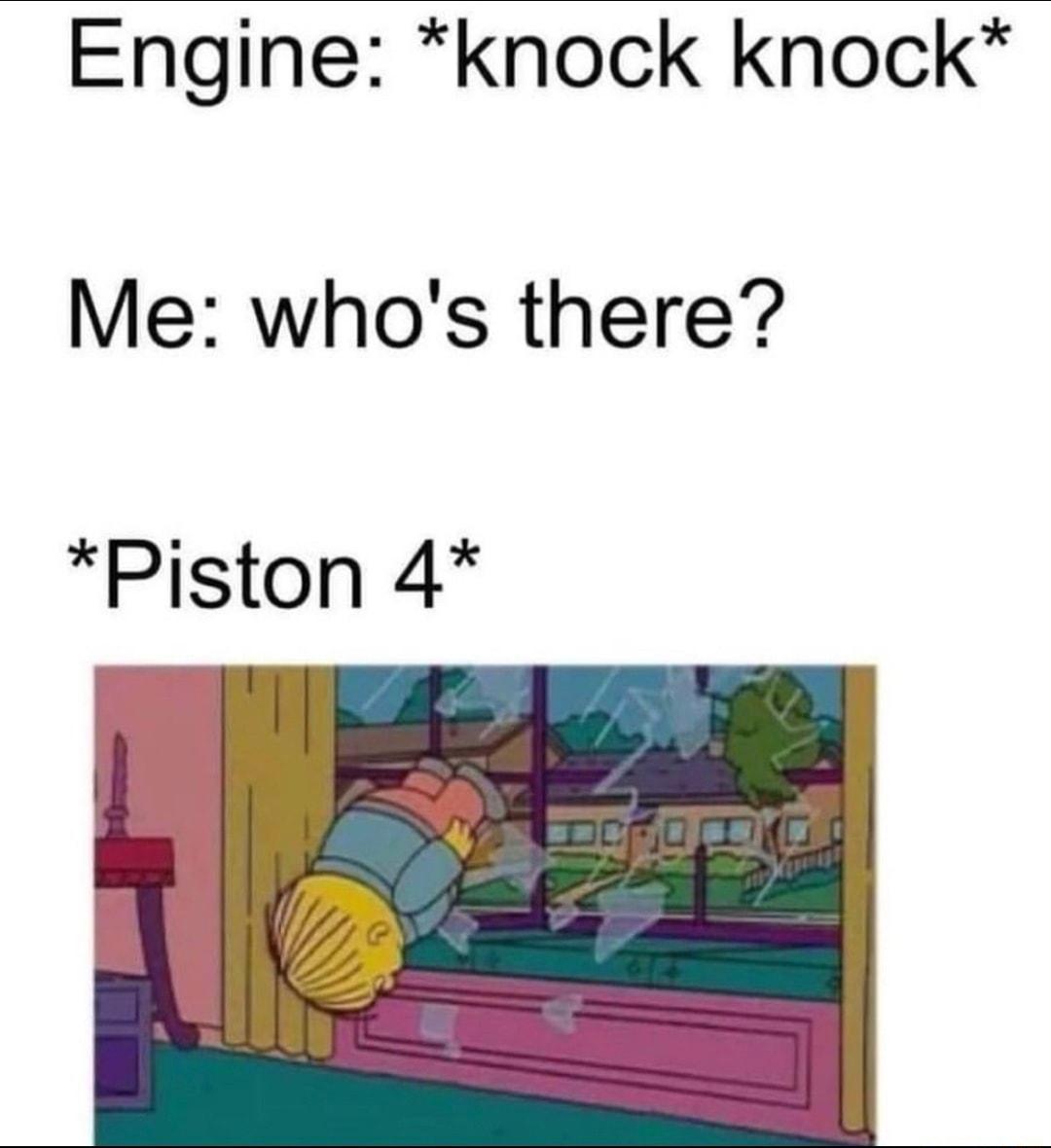 Engine knock knock Me whos there Piston 4
