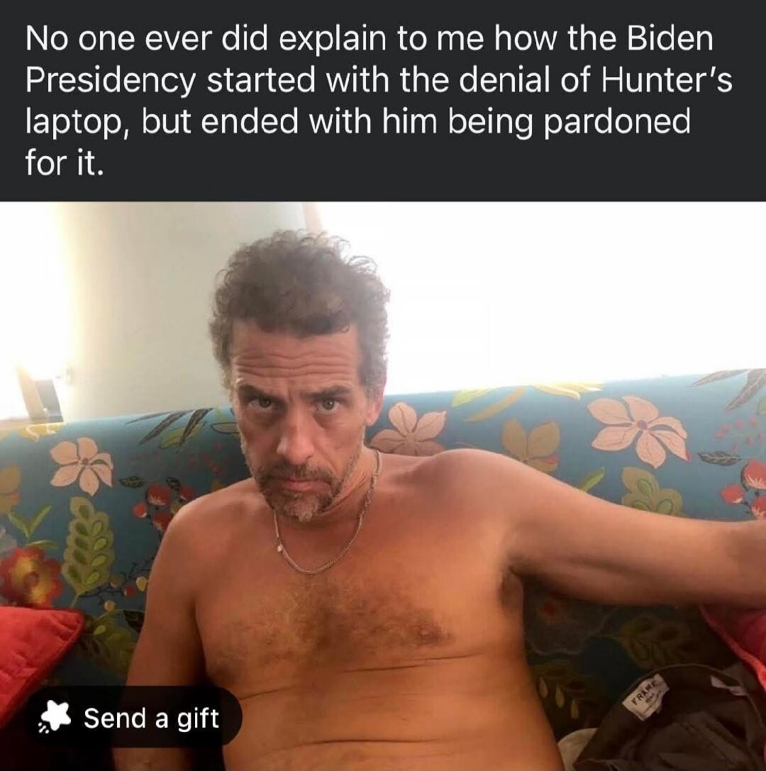 No one ever did explain to me how the Biden Presidency started with the denial of Hunter's laptop, but ended with him being pardoned for it. Send a gift