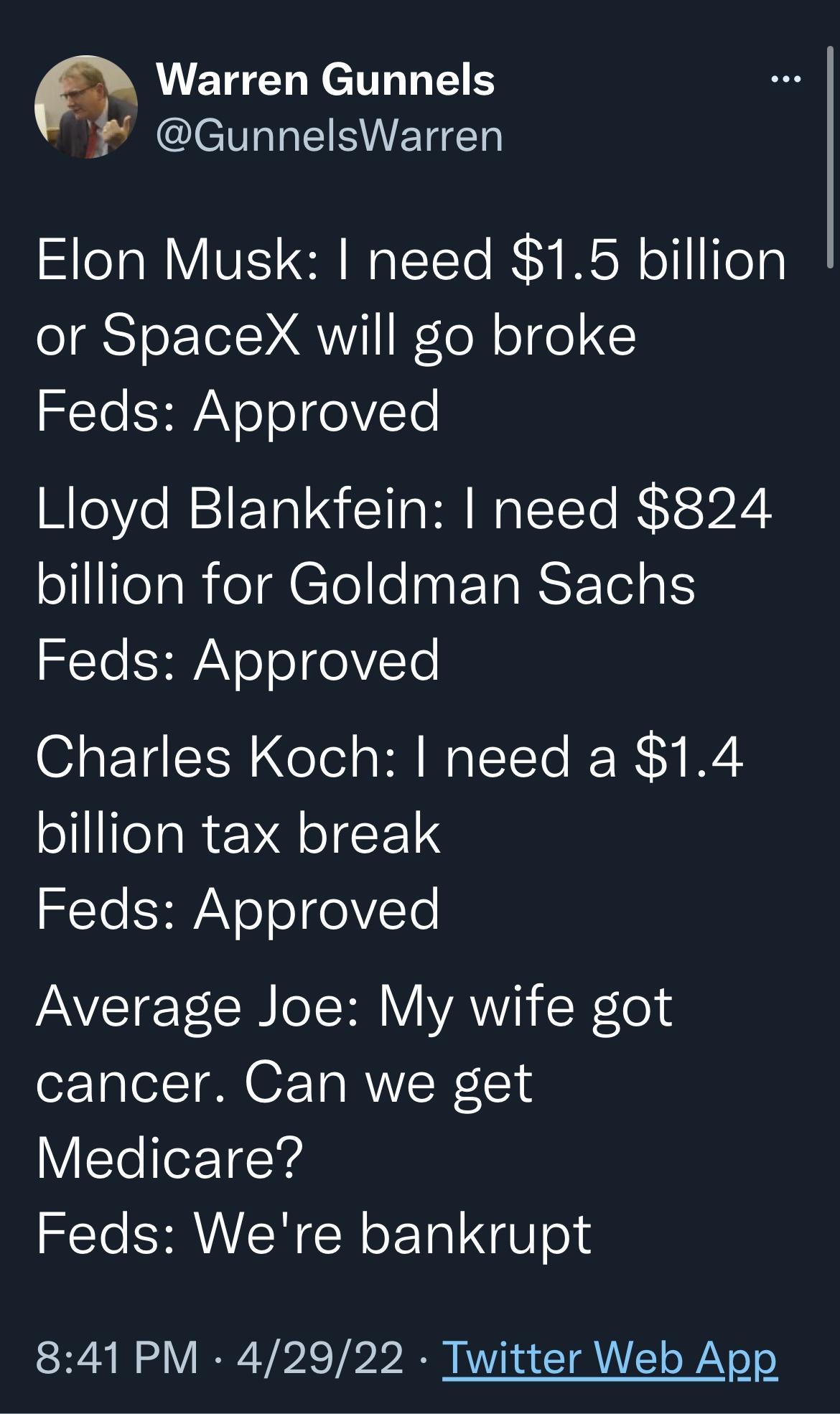 f Warren Gunnels IVl EIVETIEE Elon Musk need 15 billion ISIoETe1 QI T N o0l Yo SHAYe ol 0VTe Lloyd Blankfein need 824 oJlifelaReClo e at TaR T Te1a S Yo SHAYe ol eVTe Charles Koch need a 14 billion tax break Yo SHAYe ol 0VTe Average Joe My wife got cancer Can we get VlTollef14 Yo SHRAISN R oTal W o SR W o VIR XS Y A W TR oY o o