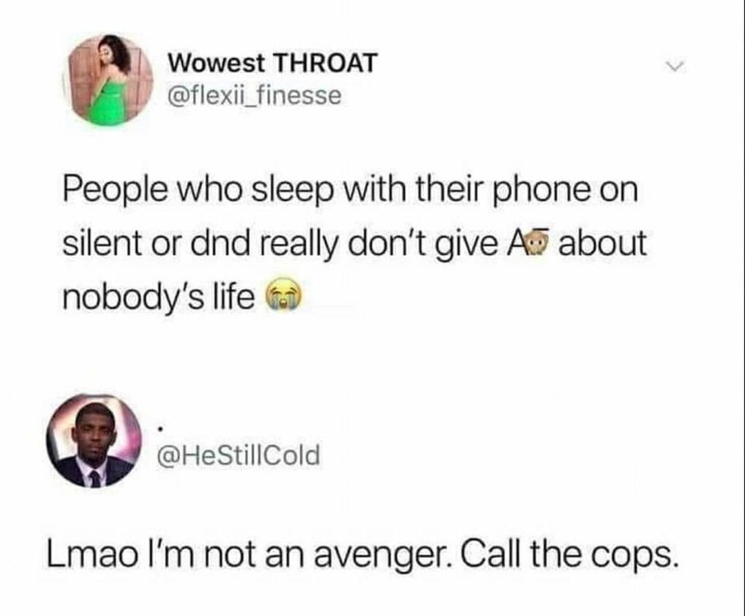 Wowest THROAT flexii_finesse People who sleep with their phone on silent or dnd really dont give A about nobodys life HeSiCold Lmao Im not an avenger Call the cops