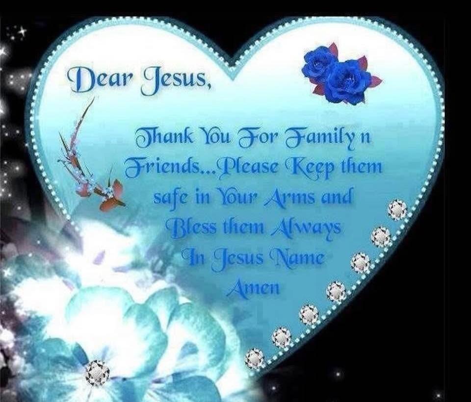 Dear Jesus, Thank You For Family n Friends...Please Keep them safe in Your Arms and Bless them Always In Jesus Name Amen