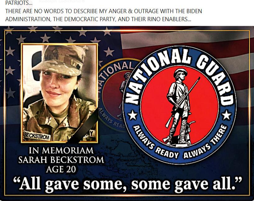 THERE ARE NO WORDS TO DESCRIBE MY ANGER & OUTRAGE WITH THE BIDEN ADMINISTRATION, THE DEMOCRATIC PARTY, AND THEIR RINO ENABLERS...\nIN MEMORIAM SARAH BECKSTROM AGE 20\nALL GAVE SOME, SOME GAVE ALL.