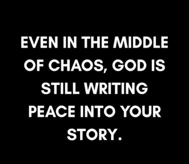EVEN IN THE MIDDLE OF CHAOS, GOD IS STILL WRITING PEACE INTO YOUR STORY.