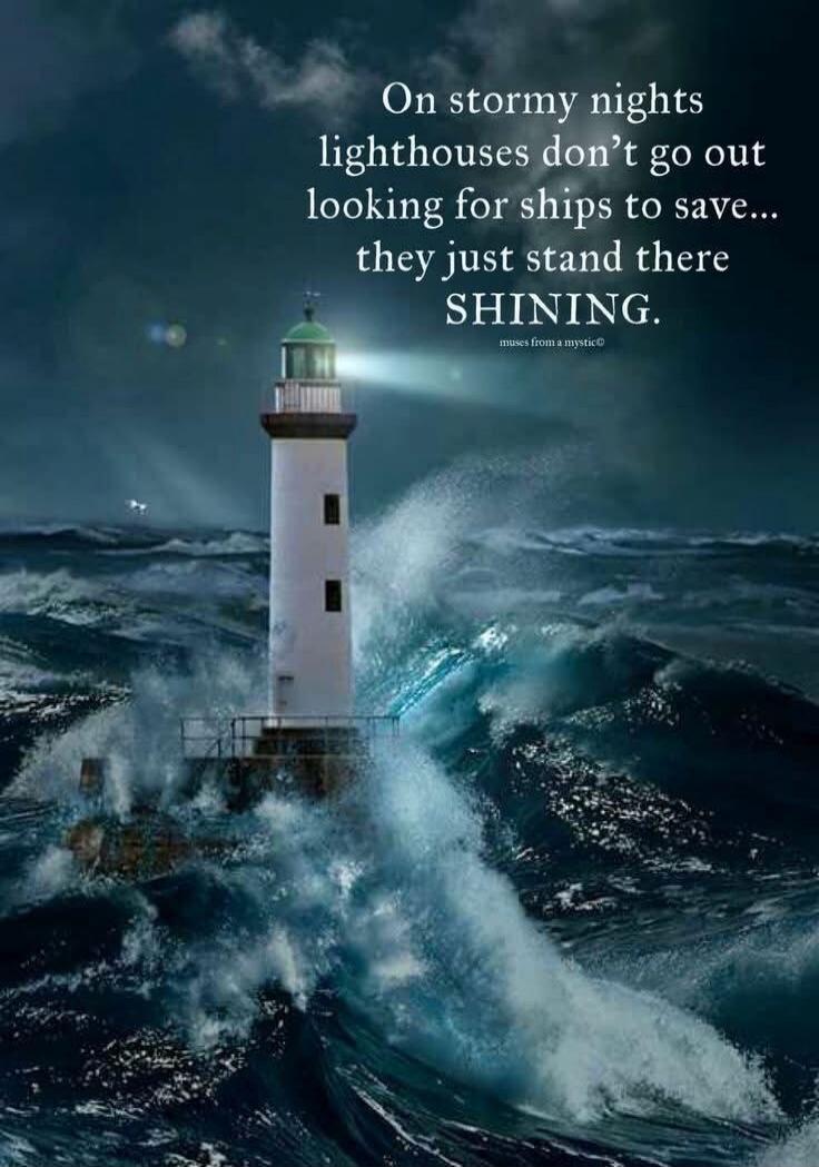 On stormy nights lighthouses don't go out looking for ships to save... they just stand there SHINING. muses from a mystic©