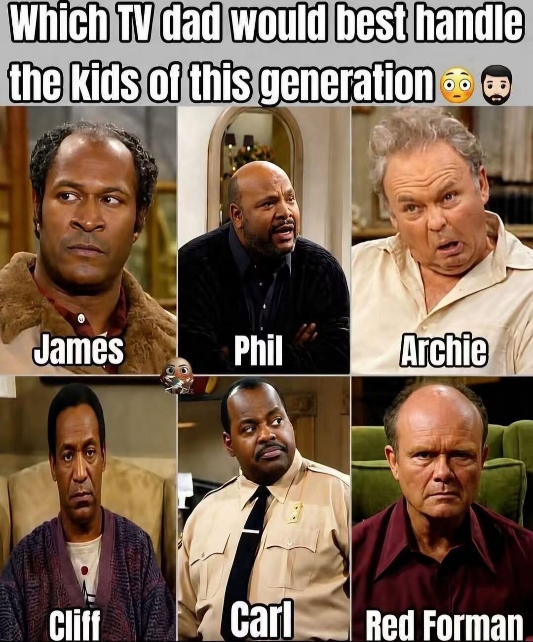 Which TV dad would best handle the kids of this generation 🤔🧔 James Phil Archie Cliff Carl Red Forman