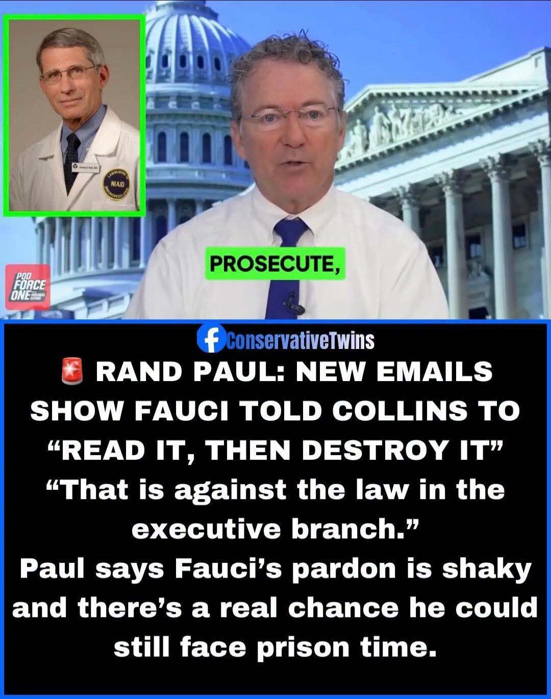 PROSECUTE, RAND PAUL: NEW EMAILS SHOW FAUCI TOLD COLLINS TO “READ IT, THEN DESTROY IT” “That is against the law in the executive branch.” Paul says Fauci’s pardon is shaky and there’s a real chance he could still face prison time.