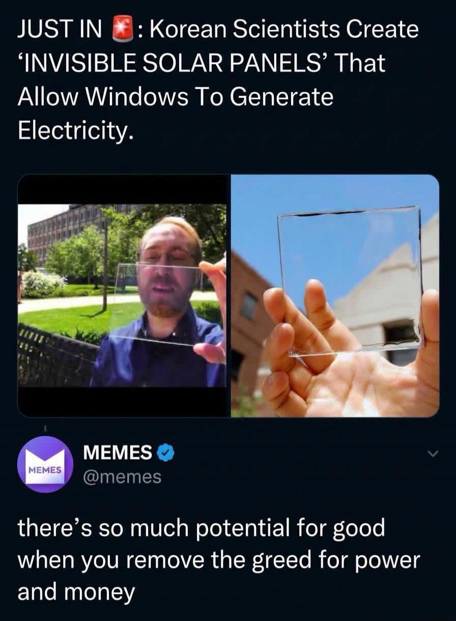 JUST IN: Korean Scientists Create 'INVISIBLE SOLAR PANELS' That Allow Windows To Generate Electricity. MEMES @memes. there's so much potential for good when you remove the greed for power and money