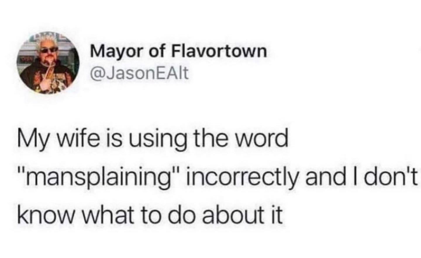 Mayor of Flavortown JasonEAlt My wife is using the word mansplaining incorrectly and dont know what to do about it